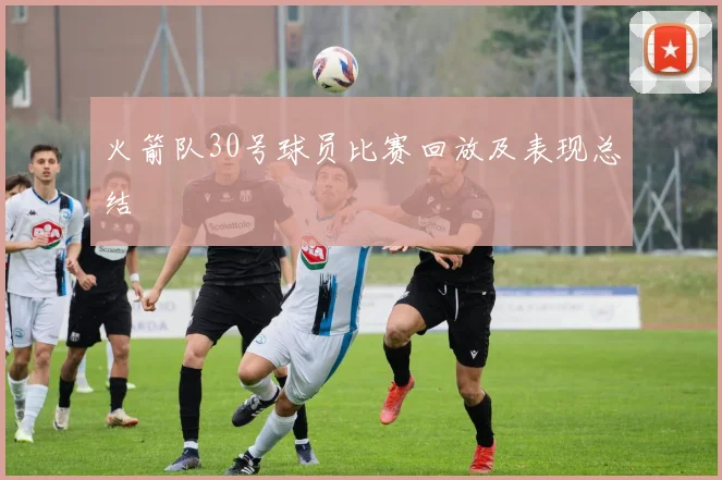 火箭队30号球员比赛回放及表现总结