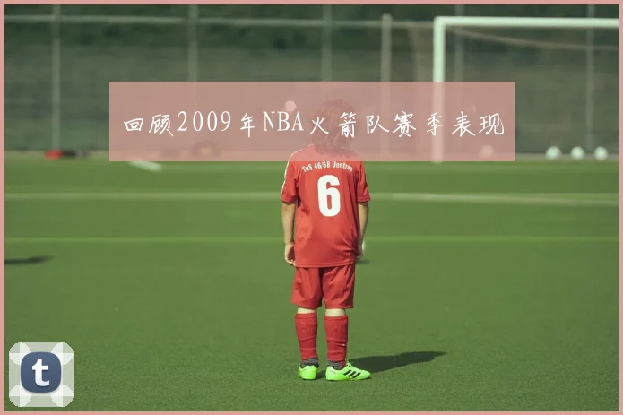 回顾2009年NBA火箭队赛季表现