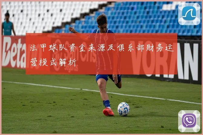 法甲球队资金来源及俱乐部财务运营模式解析
