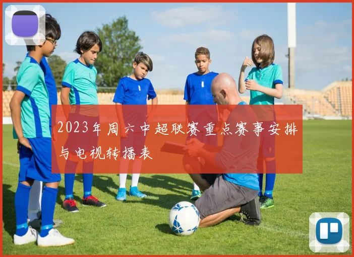 2023年周六中超联赛重点赛事安排与电视转播表