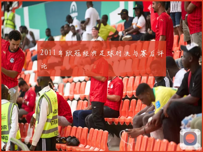 2011年欧冠经典足球对决与赛后评论