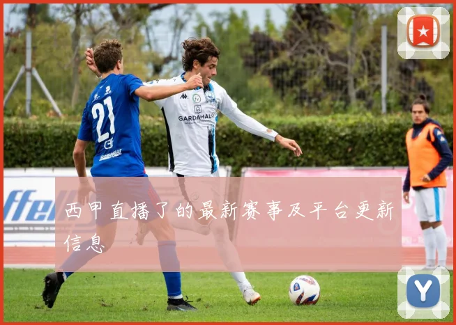 西甲直播了的最新赛事及平台更新信息