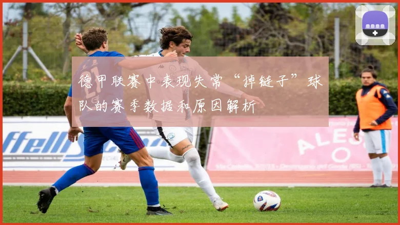 德甲联赛中表现失常“掉链子”球队的赛季数据和原因解析