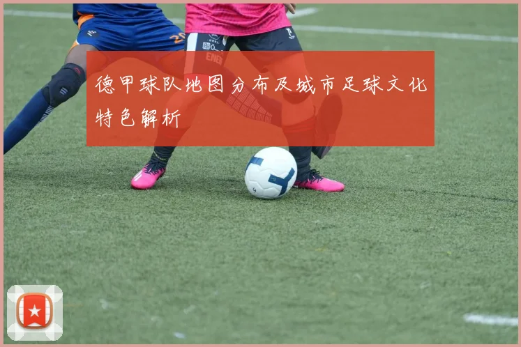 德甲球队地图分布及城市足球文化特色解析