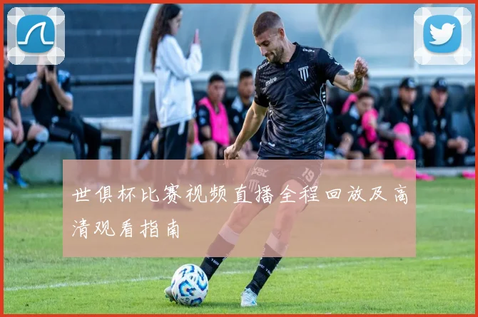 世俱杯比赛视频直播全程回放及高清观看指南