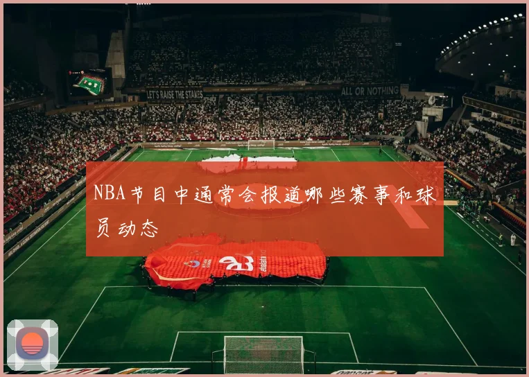 NBA节目中通常会报道哪些赛事和球员动态