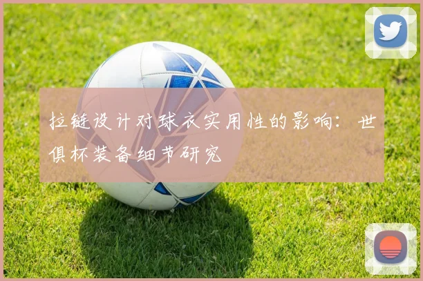 拉链设计对球衣实用性的影响：世俱杯装备细节研究